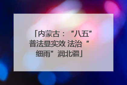 内蒙古：“八五”普法显实效 法治“细雨”润北疆