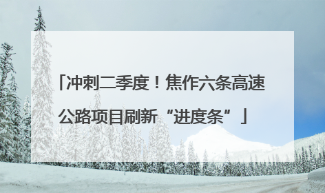冲刺二季度！焦作六条高速公路项目刷新“进度条”
