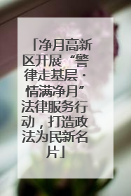 净月高新区开展“警律走基层・情满净月”法律服务行动，打造政法为民新名片