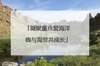 凝聚童真爱海洋 我与海警共成长