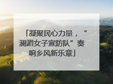 凝聚民心力量，“澜湄女子宣防队”奏响乡风新乐章