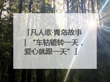 凡人歌·青岛故事｜“车轱辘转一天，爱心就跟一天”