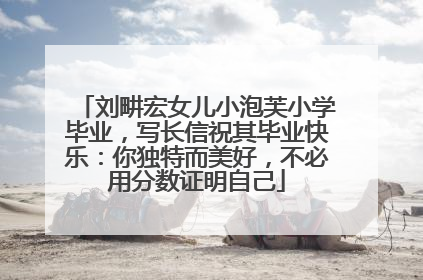 刘畊宏女儿小泡芙小学毕业，写长信祝其毕业快乐：你独特而美好，不必用分数证明自己
