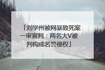 刘学州被网暴致死案一审宣判：两名大V被判构成名誉侵权