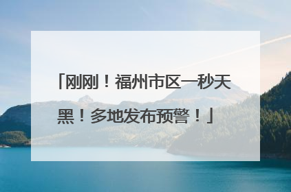 刚刚！福州市区一秒天黑！多地发布预警！