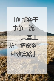 创新实干 事争一流｜“共富工坊”拓宽乡村致富路