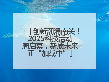 创新潮涌南关！2025科技活动周启幕，新质未来正“加载中”