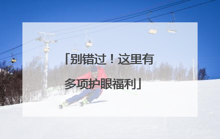 别错过！这里有多项护眼福利