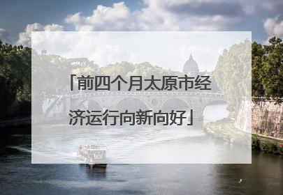 前四个月太原市经济运行向新向好