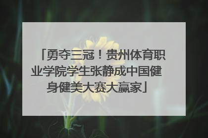 勇夺三冠！贵州体育职业学院学生张静成中国健身健美大赛大赢家