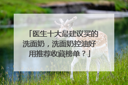 医生十大最建议买的洗面奶，洗面奶控油好用推荐收藏榜单？