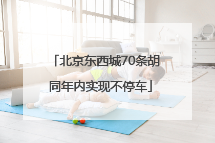 北京东西城70条胡同年内实现不停车