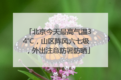 北京今天最高气温34℃，山区阵风六七级，外出注意防暑防晒