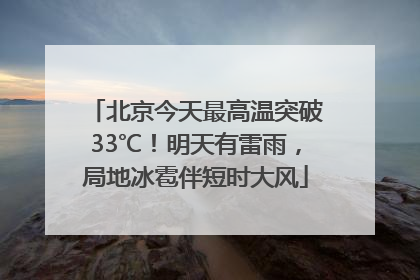 北京今天最高温突破33℃！明天有雷雨，局地冰雹伴短时大风