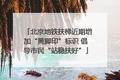 北京地铁扶梯近期增加“黄脚印”标识 倡导市民“站稳扶好”