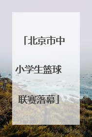 北京市中小学生篮球联赛落幕