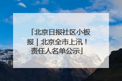 北京日报社区小板报｜北京全市上汛！责任人名单公示