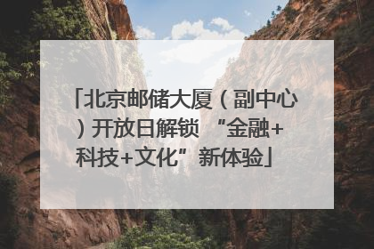 北京邮储大厦（副中心）开放日解锁 “金融+科技+文化”新体验