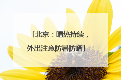 北京：晴热持续，外出注意防暑防晒