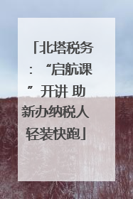 北塔税务：“启航课”开讲 助新办纳税人轻装快跑