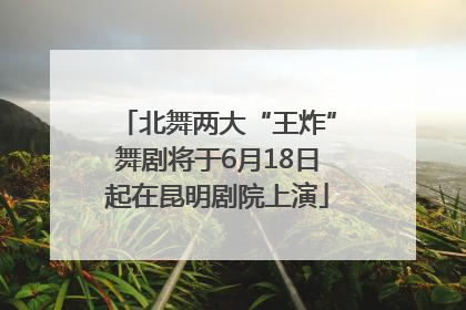 北舞两大“王炸”舞剧将于6月18日起在昆明剧院上演