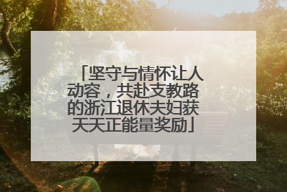 坚守与情怀让人动容，共赴支教路的浙江退休夫妇获天天正能量奖励