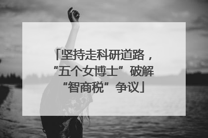 坚持走科研道路，“五个女博士”破解“智商税”争议