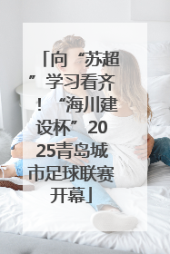 向“苏超”学习看齐！“海川建设杯”2025青岛城市足球联赛开幕