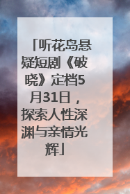 听花岛悬疑短剧《破晓》定档5月31日，探索人性深渊与亲情光辉