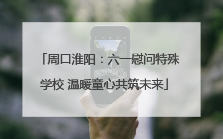 周口淮阳：六一慰问特殊学校 温暖童心共筑未来