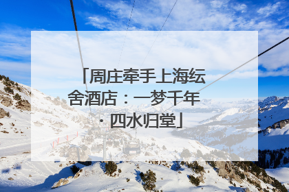 周庄牵手上海纭舍酒店：一梦千年・四水归堂