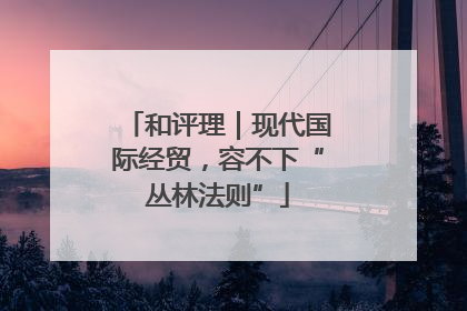 和评理｜现代国际经贸，容不下“丛林法则”