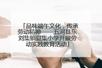品味端午文化，传承劳动精神——五河县东刘集镇夏集小学开展劳动实践教育活动