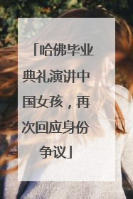 哈佛毕业典礼演讲中国女孩，再次回应身份争议