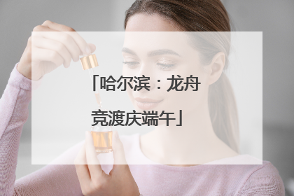 哈尔滨：龙舟竞渡庆端午