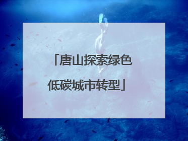 唐山探索绿色低碳城市转型
