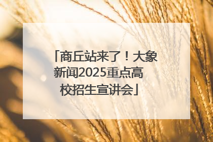 商丘站来了！大象新闻2025重点高校招生宣讲会