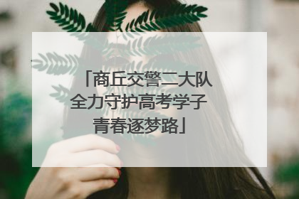 商丘交警二大队全力守护高考学子青春逐梦路