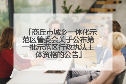 商丘市城乡一体化示范区管委会关于公布第一批示范区行政执法主体资格的公告