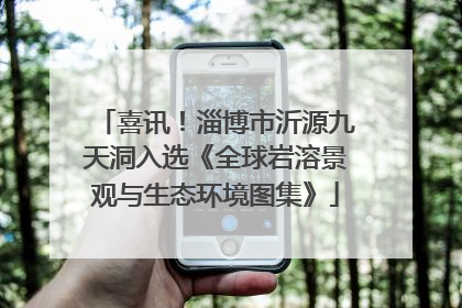 喜讯！淄博市沂源九天洞入选《全球岩溶景观与生态环境图集》