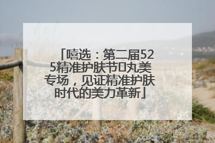 嘻选：第二届525精准护肤节✖丸美专场，见证精准护肤时代的美力革新