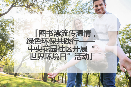 图书漂流传温情，绿色环保共践行——中央花园社区开展“世界环境日”活动