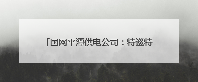国网平潭供电公司：特巡特护保障端午假期用电无虞