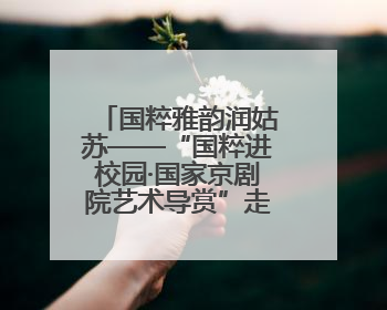 国粹雅韵润姑苏——“国粹进校园·国家京剧院艺术导赏”走进苏州