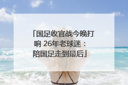 国足收官战今晚打响 26年老球迷：陪国足走到最后