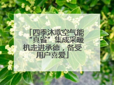 四季沐歌空气能“真省”集成采暖机走进承德，备受用户喜爱