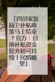 四川家装厨卫补贴政策马上结束？官方：目前补贴资金较充裕可持续丨民情瞭望