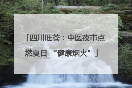 四川旺苍：中医夜市点燃夏日 “健康烟火”