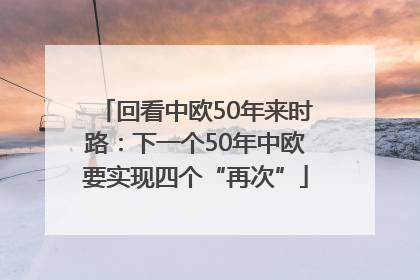 回看中欧50年来时路：下一个50年中欧要实现四个“再次”