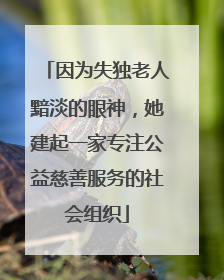 因为失独老人黯淡的眼神，她建起一家专注公益慈善服务的社会组织